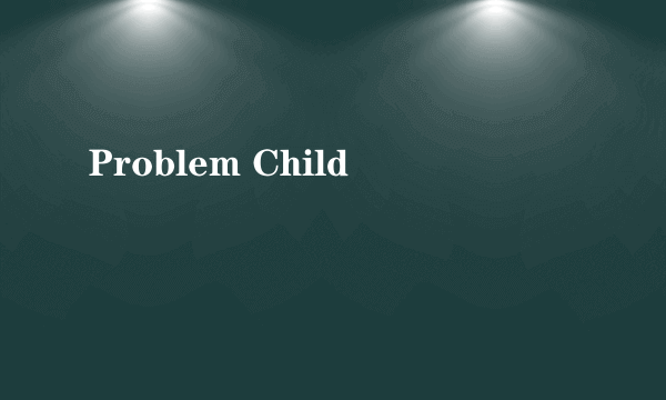 Problem Child