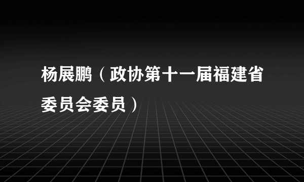 杨展鹏（政协第十一届福建省委员会委员）