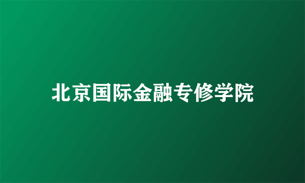 北京国际金融专修学院