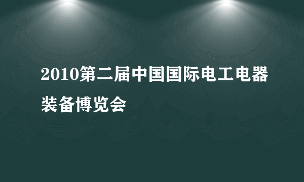 2010第二届中国国际电工电器装备博览会