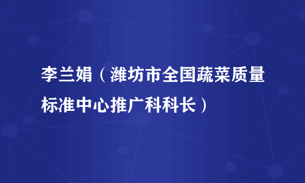 李兰娟（潍坊市全国蔬菜质量标准中心推广科科长）