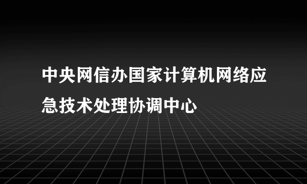 中央网信办国家计算机网络应急技术处理协调中心