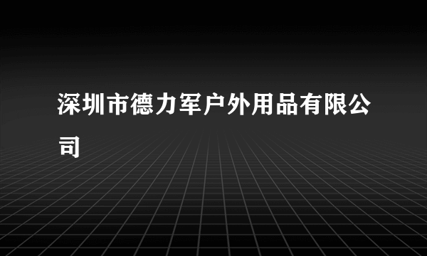 深圳市德力军户外用品有限公司