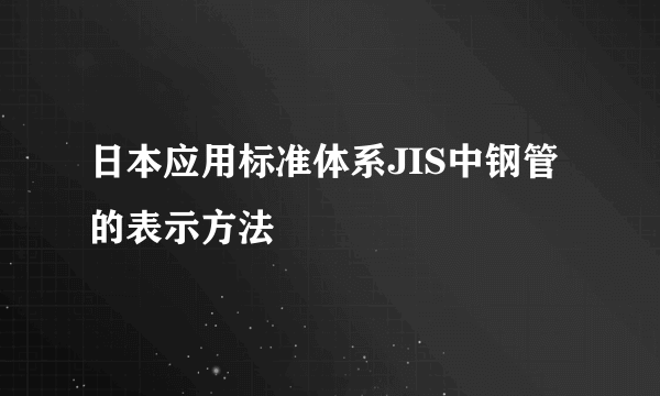 日本应用标准体系JIS中钢管的表示方法