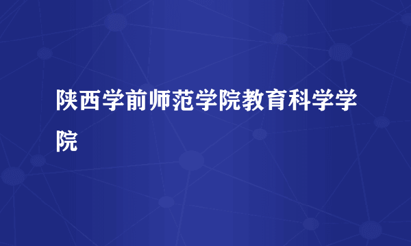 陕西学前师范学院教育科学学院