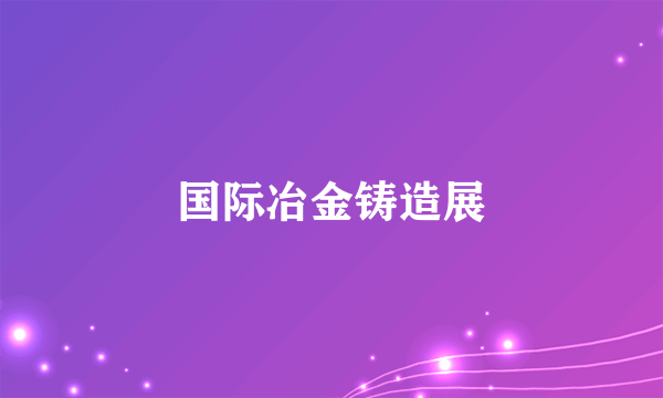 国际冶金铸造展