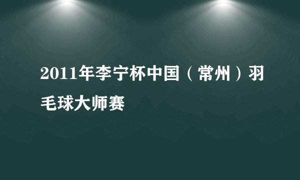 2011年李宁杯中国（常州）羽毛球大师赛