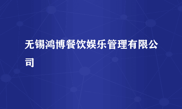 无锡鸿博餐饮娱乐管理有限公司