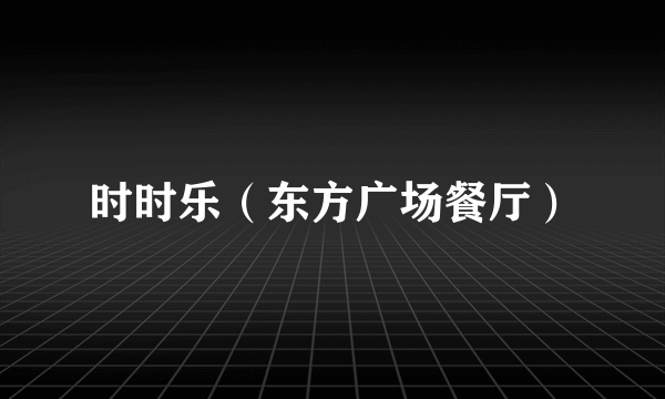 时时乐（东方广场餐厅）