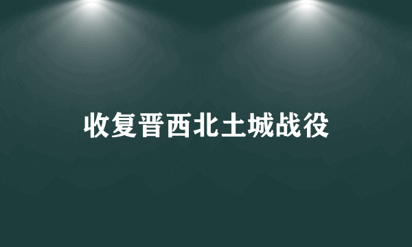 收复晋西北土城战役