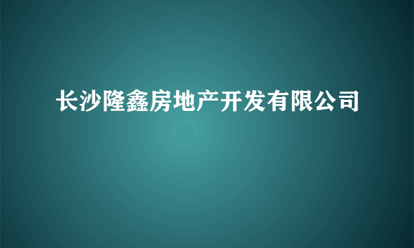 长沙隆鑫房地产开发有限公司