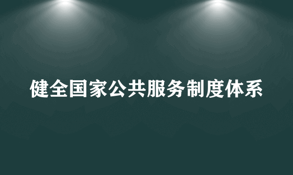 健全国家公共服务制度体系