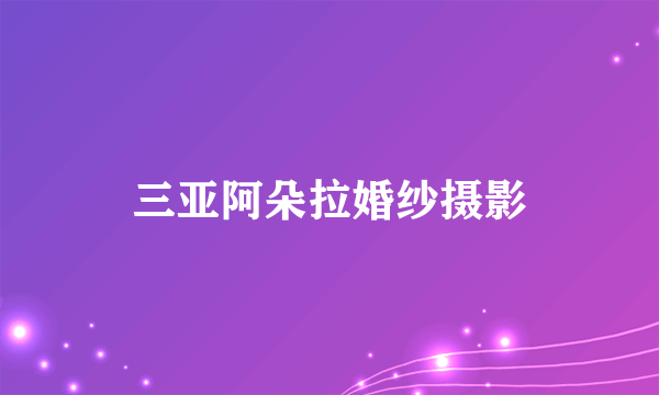 三亚阿朵拉婚纱摄影