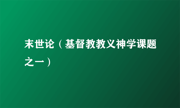 末世论（基督教教义神学课题之一）