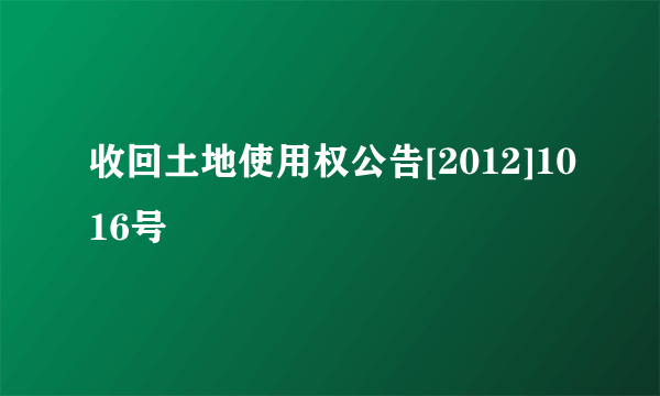 收回土地使用权公告[2012]1016号