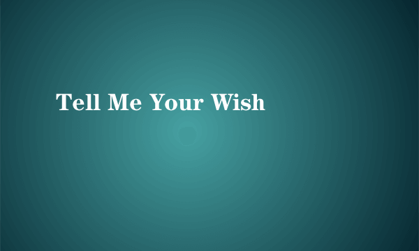Tell Me Your Wish