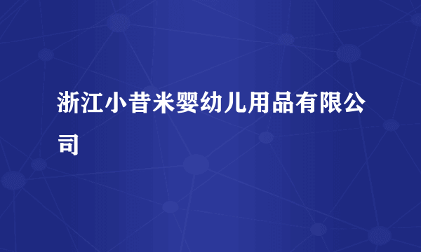 浙江小昔米婴幼儿用品有限公司