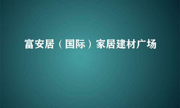 富安居（国际）家居建材广场