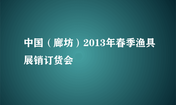 中国（廊坊）2013年春季渔具展销订货会