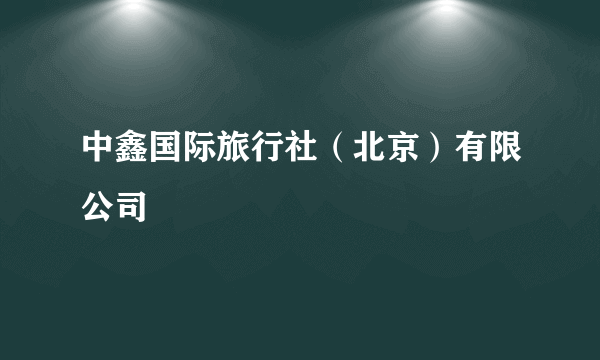 中鑫国际旅行社（北京）有限公司