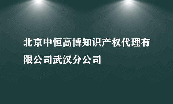北京中恒高博知识产权代理有限公司武汉分公司