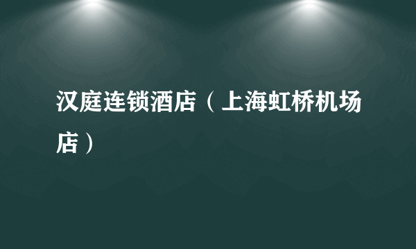 汉庭连锁酒店（上海虹桥机场店）