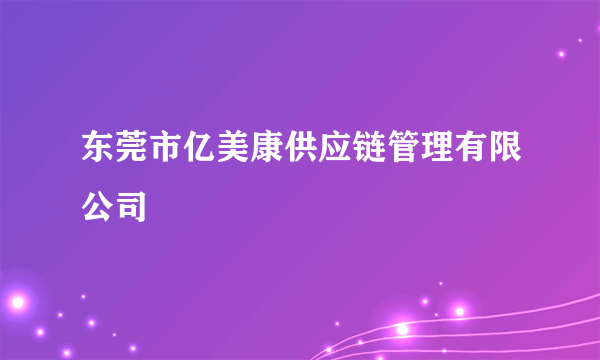 东莞市亿美康供应链管理有限公司