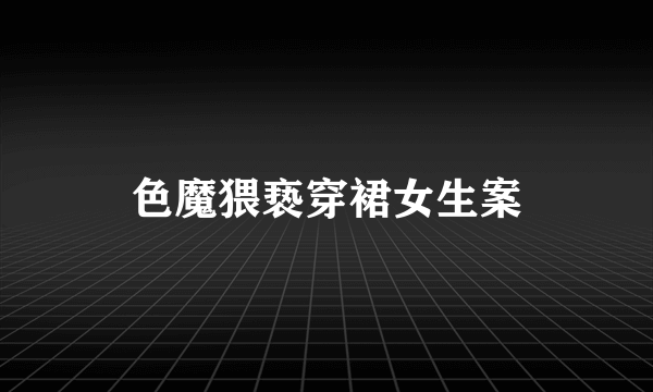 色魔猥亵穿裙女生案