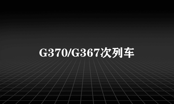 G370/G367次列车
