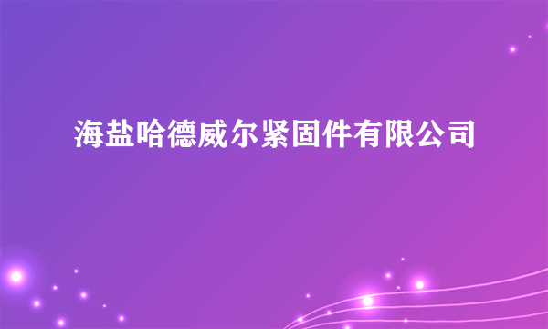 海盐哈德威尔紧固件有限公司