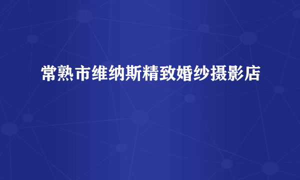 常熟市维纳斯精致婚纱摄影店