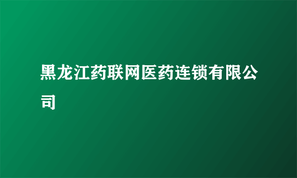 黑龙江药联网医药连锁有限公司