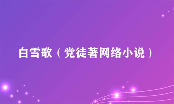 白雪歌（党徒著网络小说）