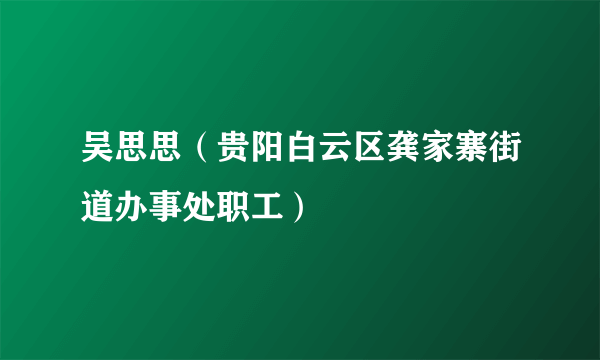 吴思思（贵阳白云区龚家寨街道办事处职工）