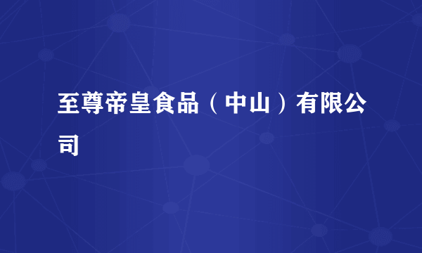 至尊帝皇食品（中山）有限公司