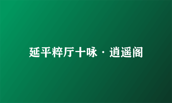 延平粹厅十咏·逍遥阁