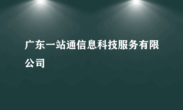 广东一站通信息科技服务有限公司