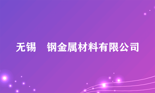 无锡惢钢金属材料有限公司
