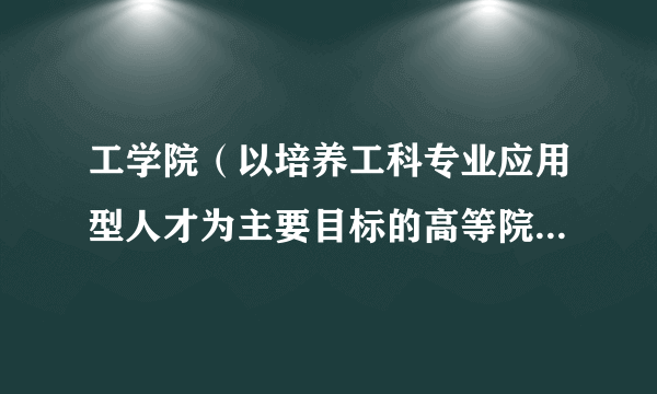 工学院（以培养工科专业应用型人才为主要目标的高等院校或高等院校矩阵式组织中的二级机构）