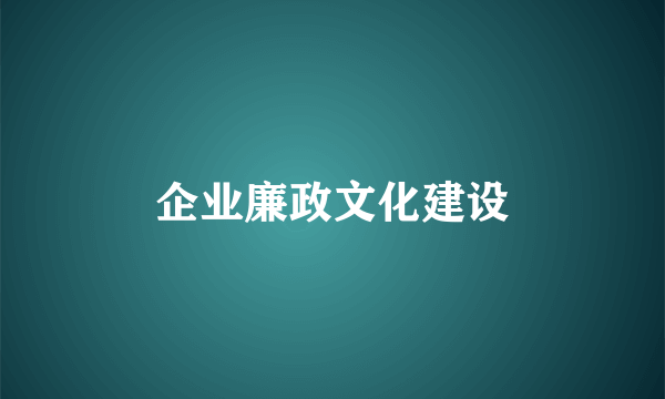 企业廉政文化建设