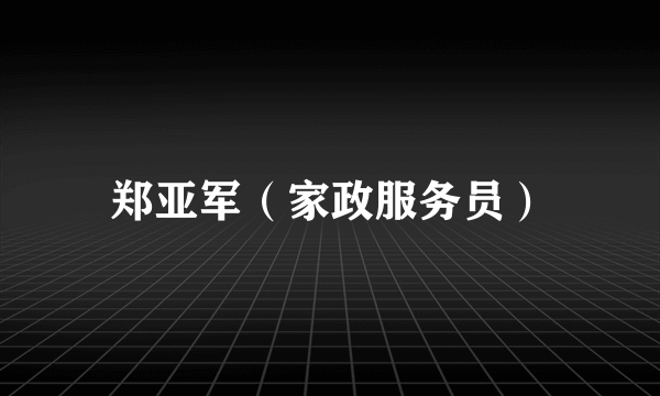郑亚军（家政服务员）
