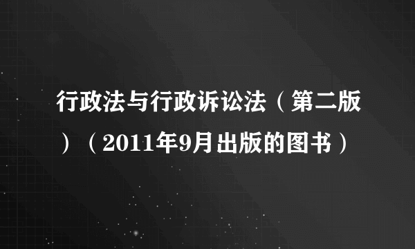 行政法与行政诉讼法（第二版）（2011年9月出版的图书）