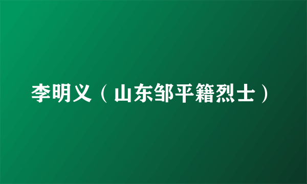 李明义（山东邹平籍烈士）