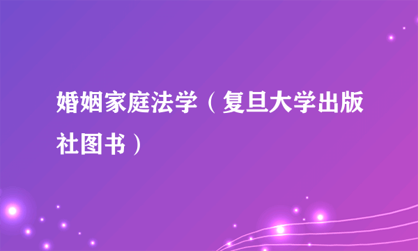 婚姻家庭法学（复旦大学出版社图书）