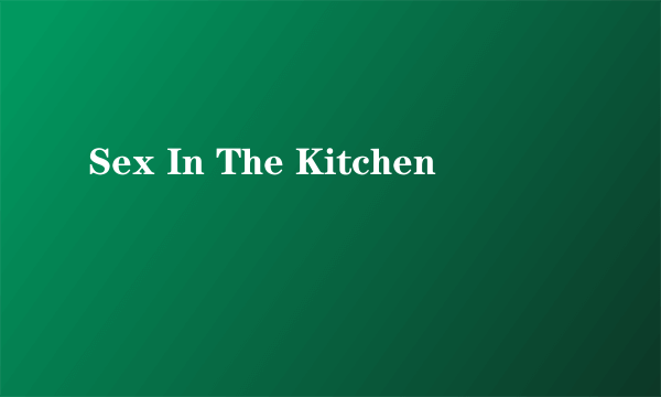 Sex In The Kitchen