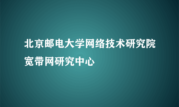 北京邮电大学网络技术研究院宽带网研究中心
