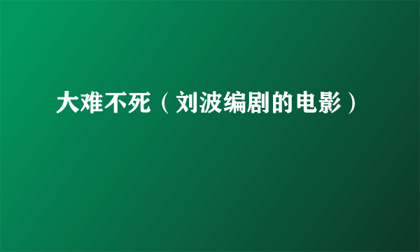大难不死（刘波编剧的电影）