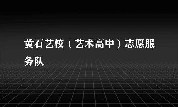 黄石艺校（艺术高中）志愿服务队