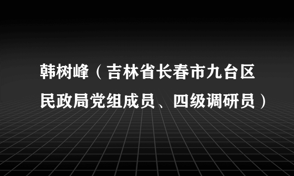 韩树峰（吉林省长春市九台区民政局党组成员、四级调研员）