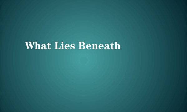 What Lies Beneath